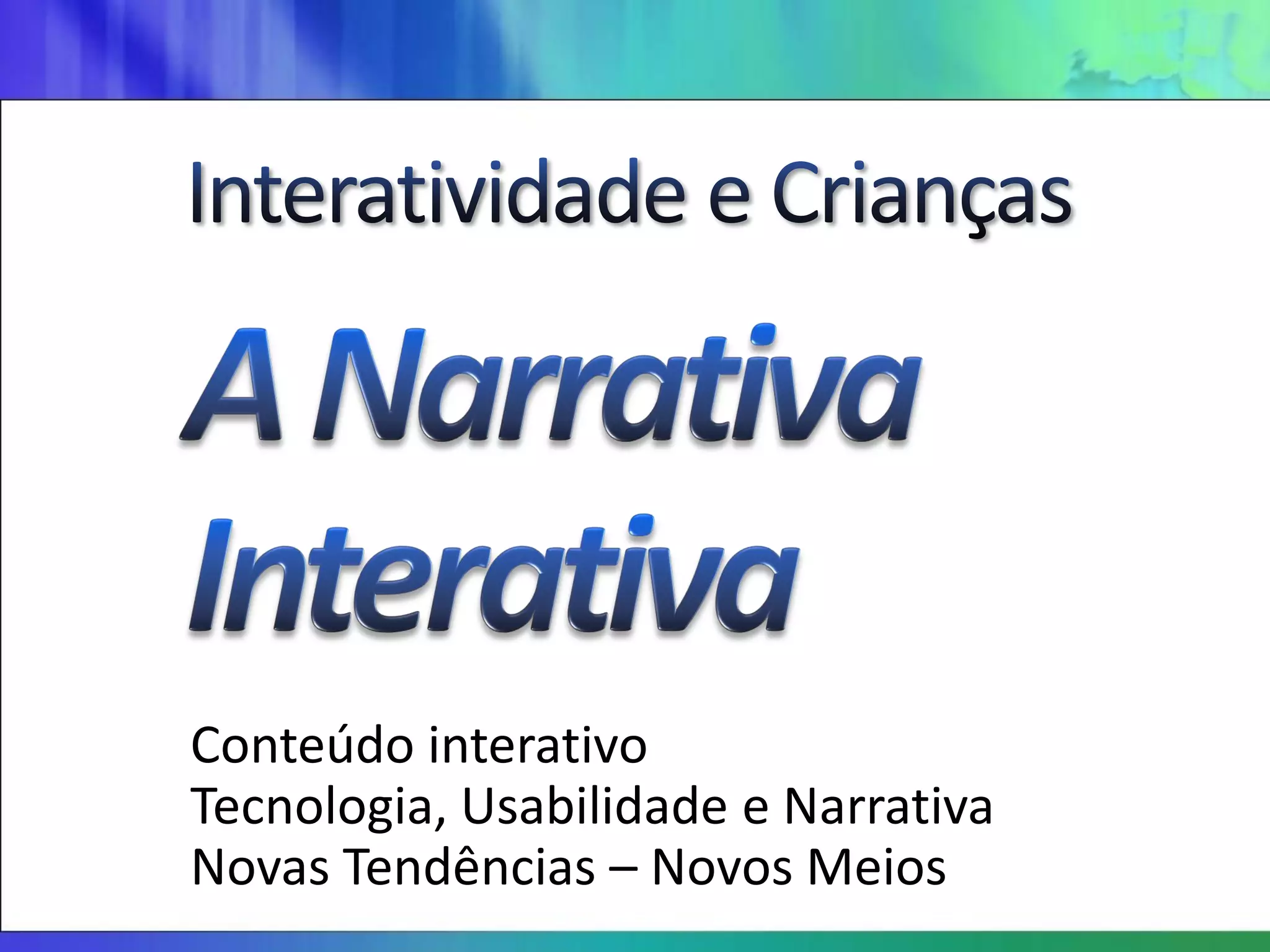 Conteúdo interativo
Tecnologia, Usabilidade e Narrativa
Novas Tendências – Novos Meios
 