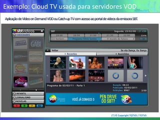 Exemplo: Cloud TV usada para servidores VOD




                                  (*) © Copyright TQTVD / TOTVS
 