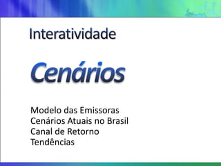 Modelo das Emissoras
Cenários Atuais no Brasil
Canal de Retorno
Tendências
 