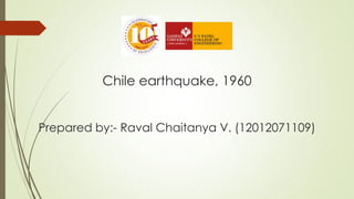 Chile earthquake, 1960
Prepared by:- Raval Chaitanya V. (12012071109)
 