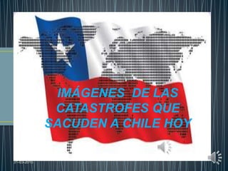 IMÁGENES DE LAS
CATASTROFES QUE
SACUDEN A CHILE HOY
31-03-2015 1
 