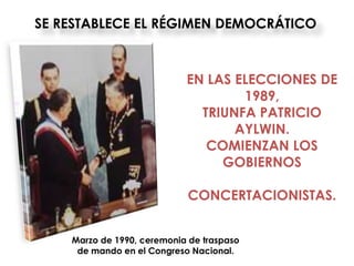 SE RESTABLECE EL RÉGIMEN DEMOCRÁTICO



                            EN LAS ELECCIONES DE
                                    1989,
                              TRIUNFA PATRICIO
                                   AYLWIN.
                               COMIENZAN LOS
                                 GOBIERNOS

                            CONCERTACIONISTAS.


    Marzo de 1990, ceremonia de traspaso
     de mando en el Congreso Nacional.
 
