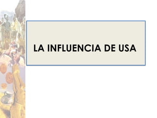 LA INFLUENCIA DE USA
 