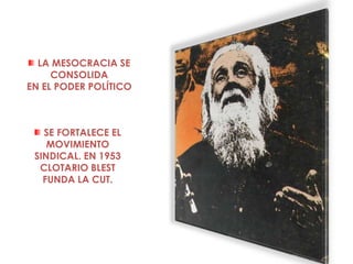 LA MESOCRACIA SE
     CONSOLIDA
EN EL PODER POLÍTICO



   SE FORTALECE EL
    MOVIMIENTO
 SINDICAL. EN 1953
  CLOTARIO BLEST
   FUNDA LA CUT.
 