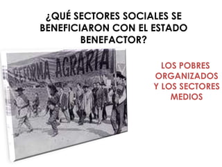 ¿QUÉ SECTORES SOCIALES SE
BENEFICIARON CON EL ESTADO
        BENEFACTOR?

                      LOS POBRES
                    ORGANIZADOS
                    Y LOS SECTORES
                        MEDIOS
 