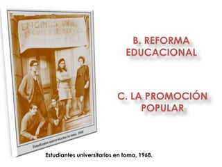 B. REFORMA
                              EDUCACIONAL



                           C. LA PROMOCIÓN
                                POPULAR



Estudiantes universitarios en toma, 1968.
 