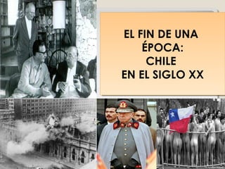 EL FIN DE UNA
ÉPOCA:
CHILE
EN EL SIGLO XX
EL FIN DE UNA
ÉPOCA:
CHILE
EN EL SIGLO XX
 