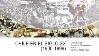 CHILE EN EL SIGLO XX
(1900-1999)
Sexto Básico
Complejo Educacional
Maipú
Verónica Pardo Díaz
 