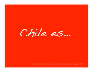 Chile es… !!!!"

  Samantha Albright, Pam Grant, Valeria Mcfarren, Laura Wilson
 