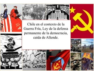 Chile en el contexto de la
Guerra Fría, Ley de la defensa
permanente de la democracia,
caída de Allende.
 