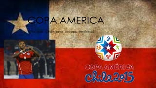 COPA AMERICA
¿Por qué Chile gano la copa América?
 