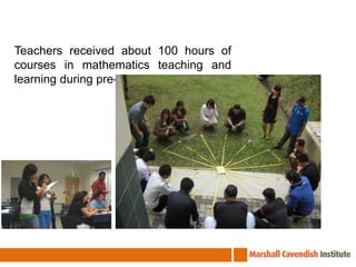 Teachers received about 100 hours of courses in mathematics teaching and learning during pre-service training. 