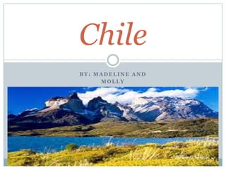 Chile
BY: MADELINE AND
     MOLLY
 