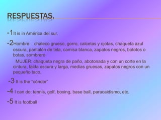 RESPUESTAS.
-1It is in América del sur.
-2Hombre: chaleco grueso, gorro, calcetas y ojotas, chaqueta azul
oscura, pantalón...