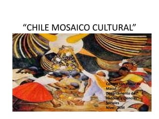 “CHILE MOSAICO CULTURAL”




                 Colegio san Viator de
                 Macul
                 Departamento de
                 Historia y Ciencias
                 Sociales
                 Nivel : 2EM
 