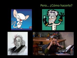 Pero… ¿Cómo hacerlo?
 