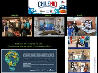 Biobío Maule Aysén
Finalistas en Categoria TIC´s en
“Premio Anual Innovación en Educación Científica”
 