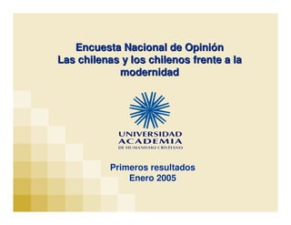 Encuesta Nacional de Opinión
Las chilenas y los chilenos frente a la
            modernidad




           Primeros resultados
               Enero 2005
 