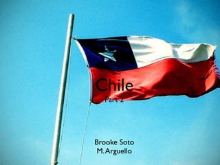 Chile
   Part 2




Brooke Soto
 M. Arguello
 
