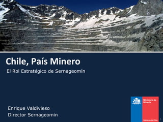 Chile, País Minero Enrique Valdivieso Director Sernageomin El Rol Estratégico de Sernageomín 