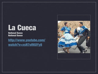 La CuecaNational Dance
National Dance
http://www.youtube.com/
watch?v=xsN7oRK8Yy8
 