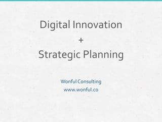 Digital Innovation
+
Strategic Planning
WonfulConsulting
www.wonful.co
 