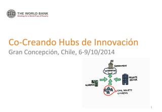 Co-­‐Creando 
Hubs 
de 
Innovación 
Gran 
Concepción, 
Chile, 
6-­‐9/10/2014 
1 
 