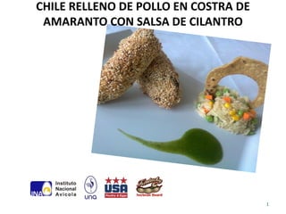CHILE RELLENO DE POLLO EN COSTRA DE
 AMARANTO CON SALSA DE CILANTRO




                                      1
 