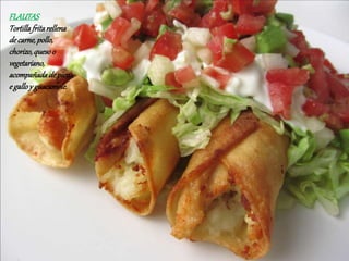 FLAUTAS
Tortillafritarellena
decarne,pollo,
chorizo,quesoo
vegetariano,
acompañadadepico
egalloy guacamole.
 