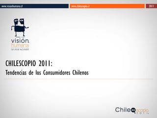 www.visionhumana.cl              www.chilescopio.cl   2011




   CHILESCOPIO 2011:
   Tendencias de los Consumidores Chilenos
 