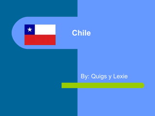Chile By: Quigs y Lexie 