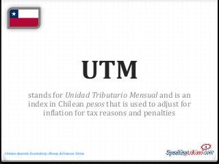 UTM
stands for Unidad Tributario Mensual and is an
index in Chilean pesos that is used to adjust for
inflation for tax rea...