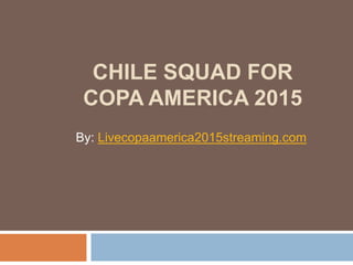 CHILE SQUAD FOR
COPA AMERICA 2015
By: Livecopaamerica2015streaming.com
 