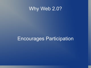 Why Web 2.0? Encourages Participation 