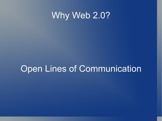 Why Web 2.0? Open Lines of Communication 