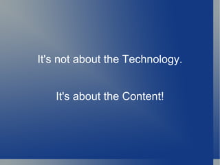 It's not about the Technology. It's about the Content! 