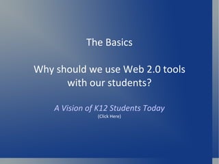The Basics Why should we use Web 2.0 tools with our students? A Vision of K12 Students Today (Click Here) 