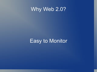 Why Web 2.0? Easy to Monitor 