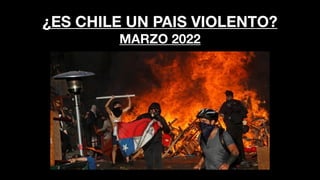¿ES CHILE UN PAIS VIOLENTO?
MARZO 2022
 