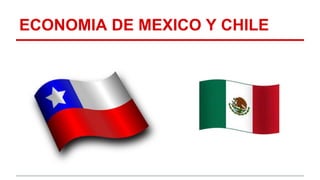 ECONOMIA DE MEXICO Y CHILE
 