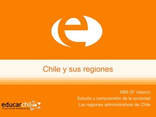 Chile y sus regiones
NB6 (8° básico)
Estudio y comprensión de la sociedad
Las regiones administrativas de Chile
 