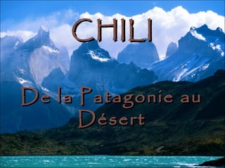 CHILICHILI
De la Patagonie auDe la Patagonie au
DésertDésert
 