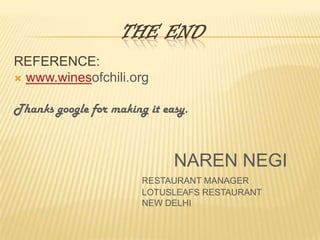 THE ENDREFERENCE:www.winesofchili.orgThanks google for making it easy.NAREN NEGIRESTAURANT MANAGER					LOTUSLEAFS RESTAURANT					NEW DELHI 