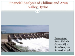 Financial Analysis of Chilime and Arun
Valley Hydro

Presenters:
Anzu Koirala
Gaurav Ojha
Ram Neupane
Ramesh Aryal

 