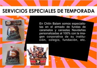 SERVICIOS ESPECIALES DE TEMPORADA
En Chilin Balam somos especialis-
tas en el armado de fundas de
caramelos y canastas Navideñas
personalizadas al 100% con la ima-
gen corporativa de su institu-
ción, colegio, fundación, etc.
 