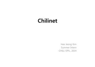 Chilinet 
Hee Jeong Kim 
aprilhjk@gmail.com 
Summer Intern 
CHILI, EPFL, 2014 
 