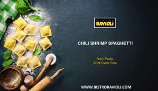 WWW.BISTRORAVIOLI.COM
CHILI SHRIMP SPAGHETTI
Fresh Pasta.
Brick Oven Pizza
 