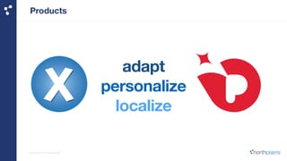 Products 
adapt 
personalize 
localize 
northplainsTM Company Confidential 
 