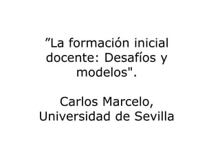 ”La formación inicial
docente: Desafíos y
modelos".
Carlos Marcelo,
Universidad de Sevilla
 