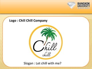 Logo : Chill Chill Company
Slogan : Let chill with me?
 